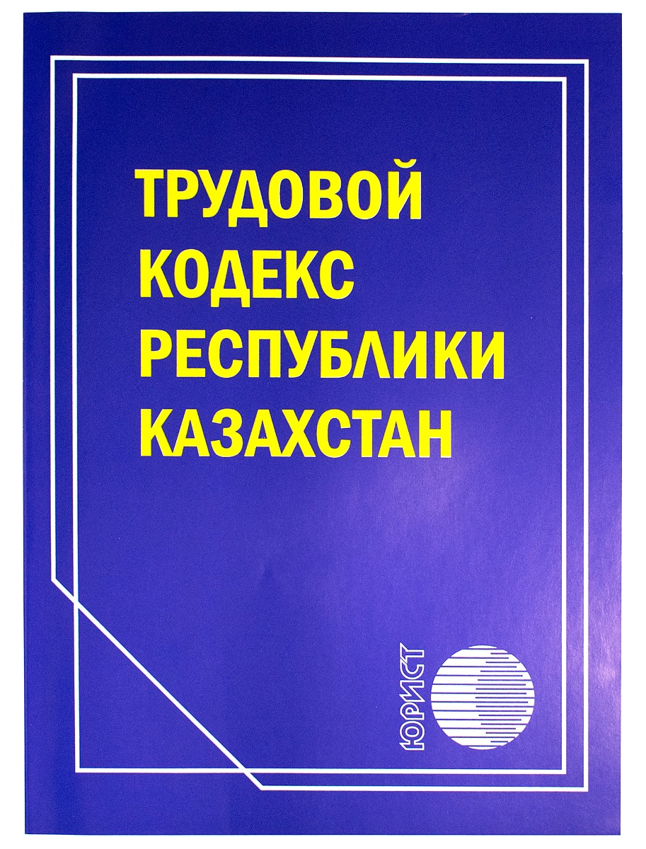 Тк казахстан. Трудовой кодекс. Трудовое законодательство РК. Трудовой кодекс Республики Казахстан. ТК РК.